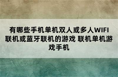 有哪些手机单机双人或多人WIFI联机或蓝牙联机的游戏 联机单机游戏手机